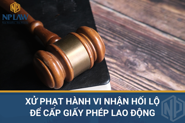 Xử phạt hành vi nhận hối lộ để cấp giấy phép lao động