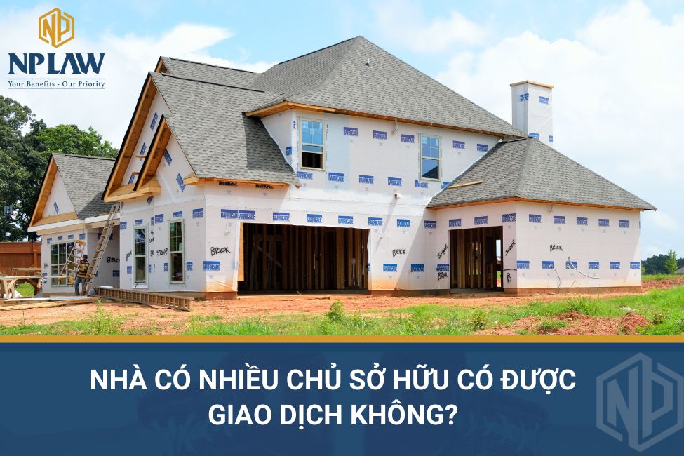 Nhà có nhiều chủ sở hữu có được giao dịch không?