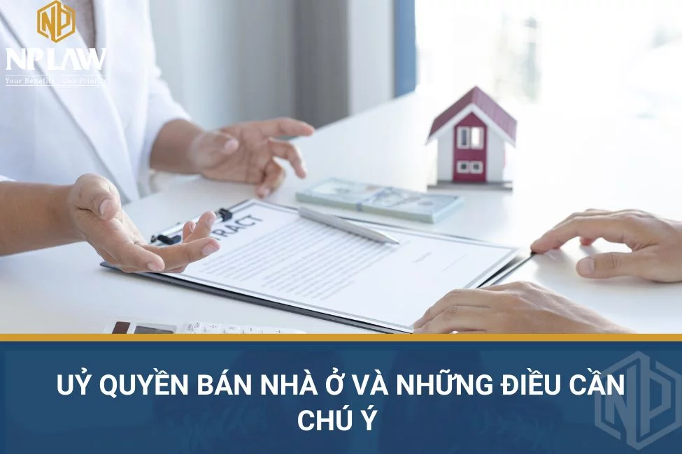 Ủy quyền bán nhà ở và những điều cần chú ý