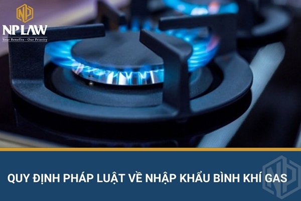 Quy định pháp luật về nhập khẩu bình khí gas