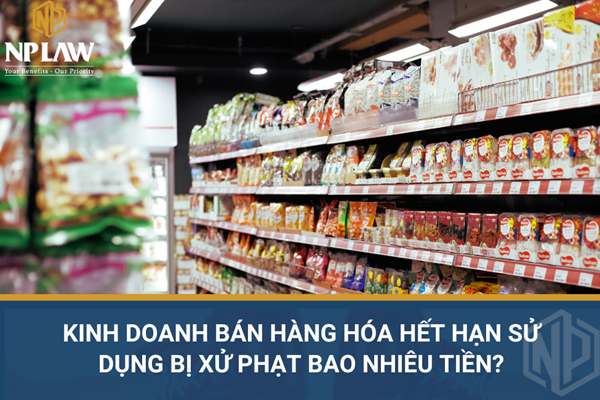 Kinh doanh bán hàng hóa hết hạn sử dụng bị xử phạt bao nhiêu tiền?