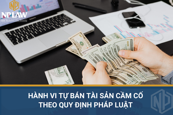 Hành vi tự bán tài sản cầm cố theo quy định pháp luật