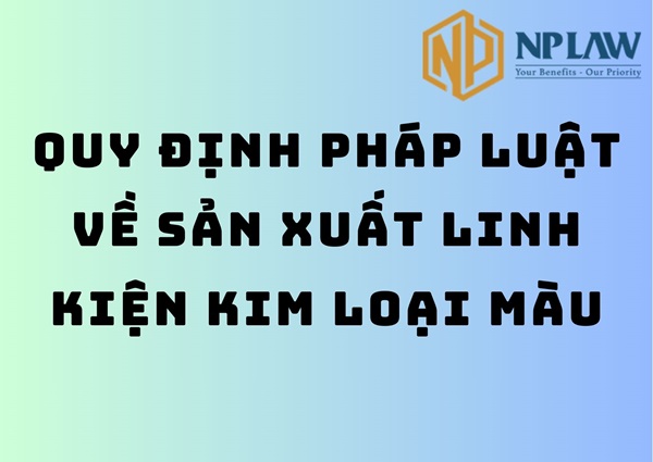 Quy định pháp luật về sản xuất linh kiện kim loại màu