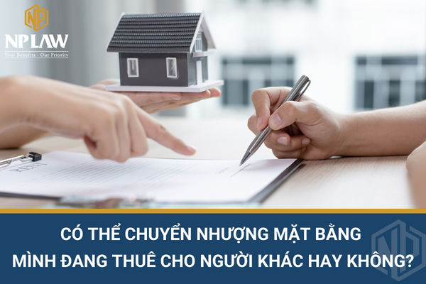 Có thể chuyển nhượng mặt bằng mình đang thuê cho người khác hay không?