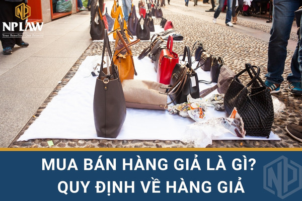 Mua bán hàng giả là gì? quy định về hàng giả