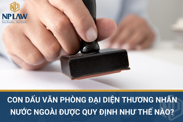 Con dấu văn phòng đại diện thương nhân nước ngoài được quy định như thế nào?