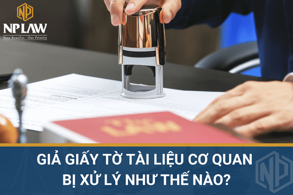 Giả giấy tờ tài liệu cơ quan bị xử lý như thế nào?