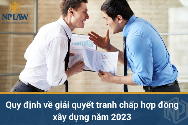 Quy định về giải quyết tranh chấp hợp đồng xây dựng năm 2023