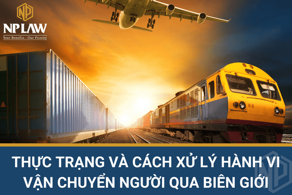 Thực trạng và cách xử lý hành vi vận chuyển người qua biên giới