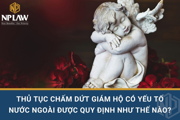 Thủ tục chấm dứt giám hộ có yếu tố nước ngoài được quy định như thế nào?