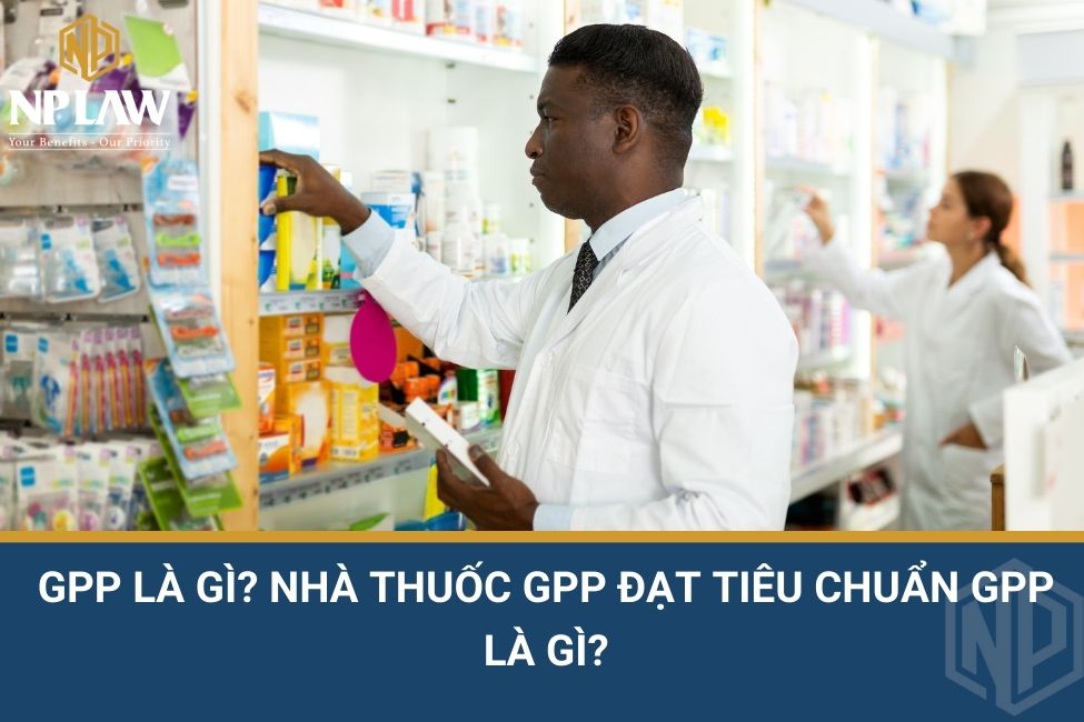 GPP là gì? Nhà thuốc GPP đạt tiêu chuẩn GPP là gì?