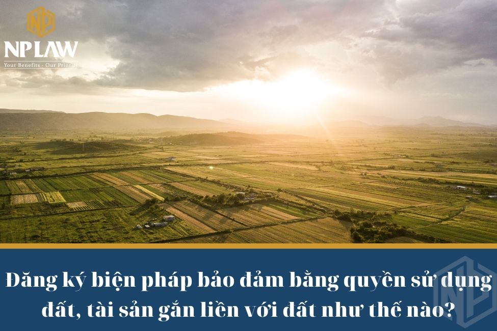 Đăng ký biện pháp bảo đảm bằng quyền sử dụng đất, tài sản gắn liền với đất như thế nào?
