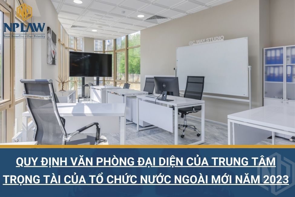 Quy định văn phòng đại diện của Trung tâm trọng tài của Tổ chức nước ngoài mới năm 2023