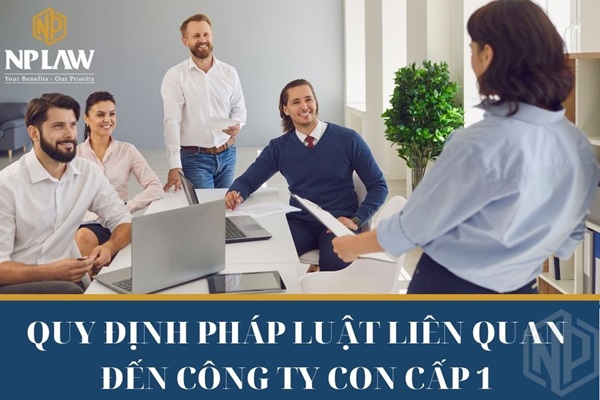 Quy định pháp luật liên quan đến công ty con cấp 1