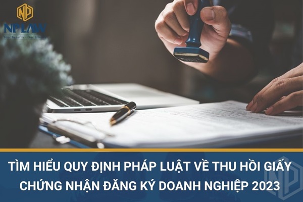 Tìm hiểu quy định pháp luật về thu hồi giấy chứng nhận đăng ký doanh nghiệp 2023