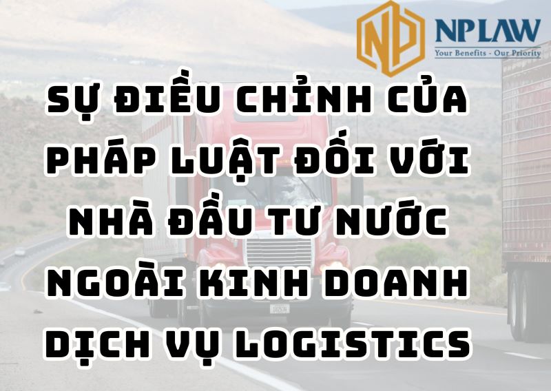 Sự điều chỉnh của pháp luật đối với nhà đầu tư nước ngoài kinh doanh dịch vụ logistics