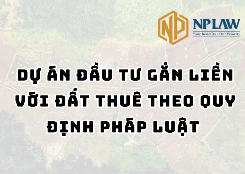 Dự án đầu tư gắn liền với đất thuê theo quy định pháp luật 