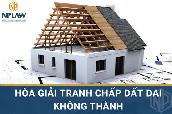 Hòa giải tranh chấp đất đai không thành được quy định như thế nào?