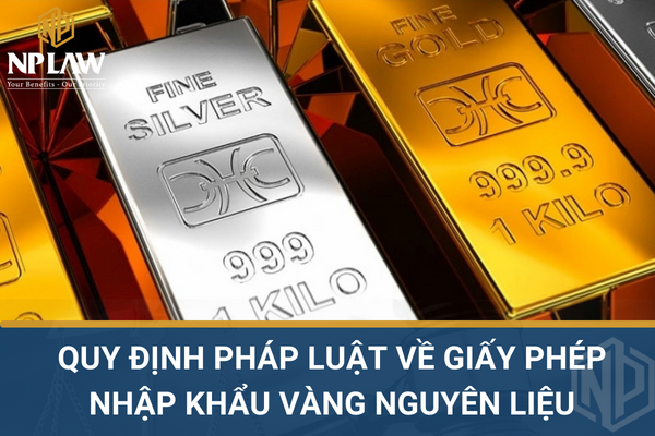 Quy định pháp luật về giấy phép nhập khẩu vàng nguyên liệu