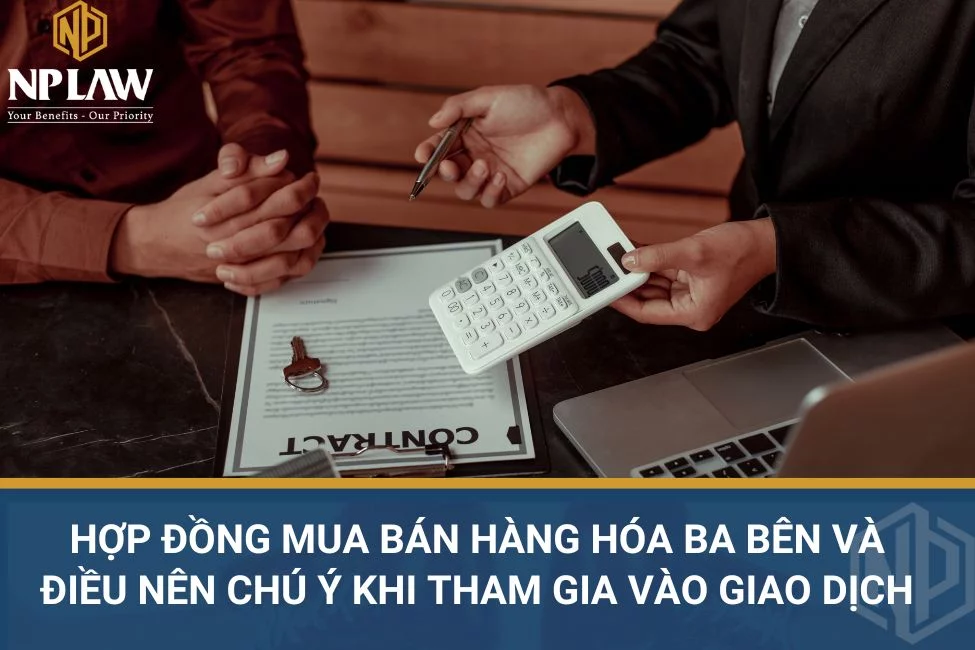 Hợp đồng mua bán hàng hóa ba bên và điều nên chú ý khi tham gia vào giao dịch