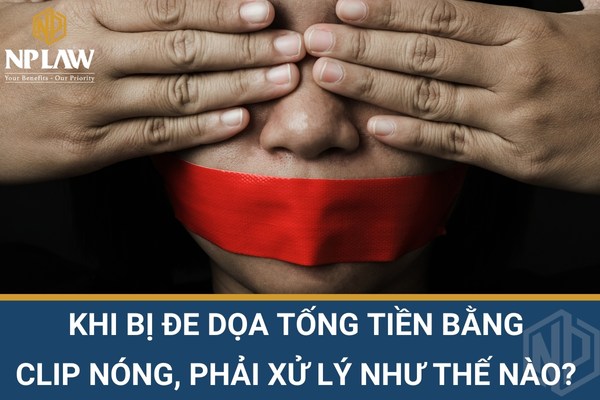 Khi bị đe dọa tống tiền bằng clip nóng, phải xử lý như thế nào? 