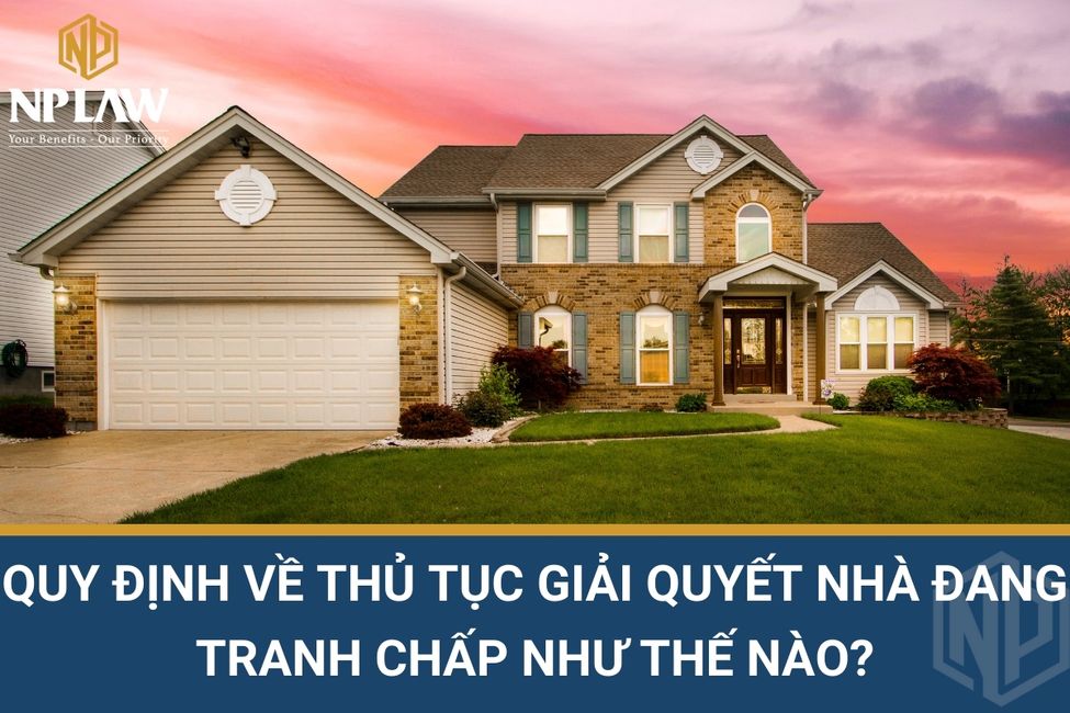 Quy định về thủ tục giải quyết nhà đang tranh chấp như thế nào?