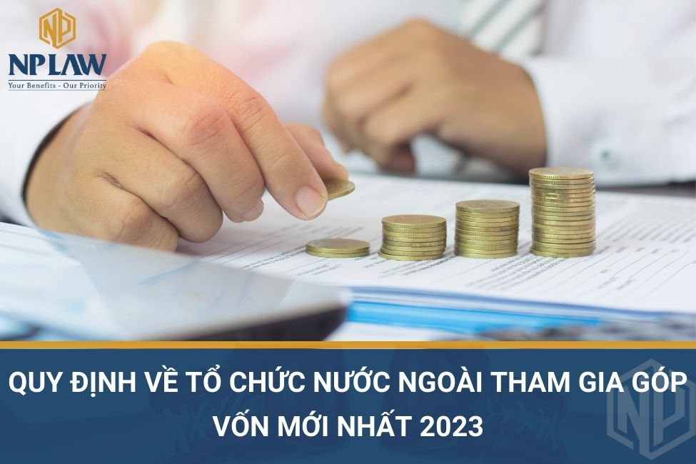 Quy định về tổ chức nước ngoài tham gia góp vốn mới nhất 2023