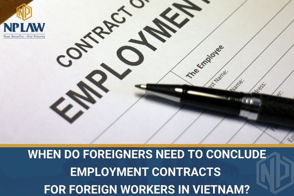 When do foreigners need to conclude employment contracts for foreign workers in Vietnam