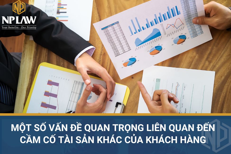 Một số vấn đề quan trọng liên quan đến cầm cố tài sản khác của khách hàng