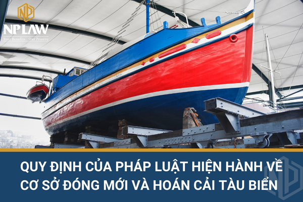 Quy định của pháp luật hiện hành về cơ sở đóng mới và hoán cải tàu biển tại Việt Nam