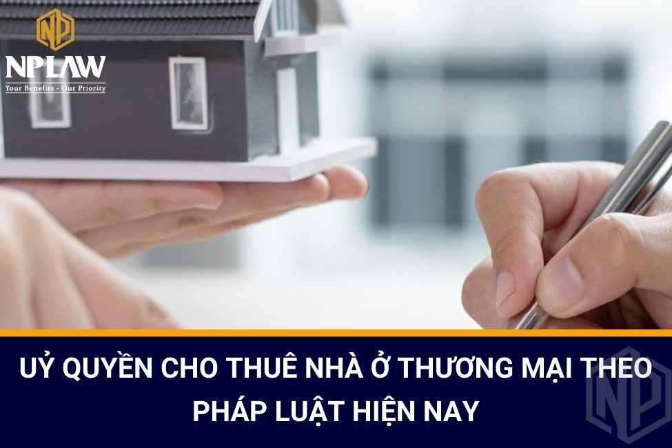Uỷ quyền cho thuê nhà ở thương mại theo pháp luật hiện nay
