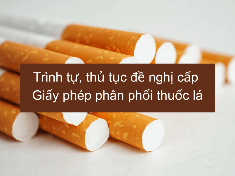 Trình tự, thủ tục đề nghị cấp Giấy phép phân phối thuốc lá