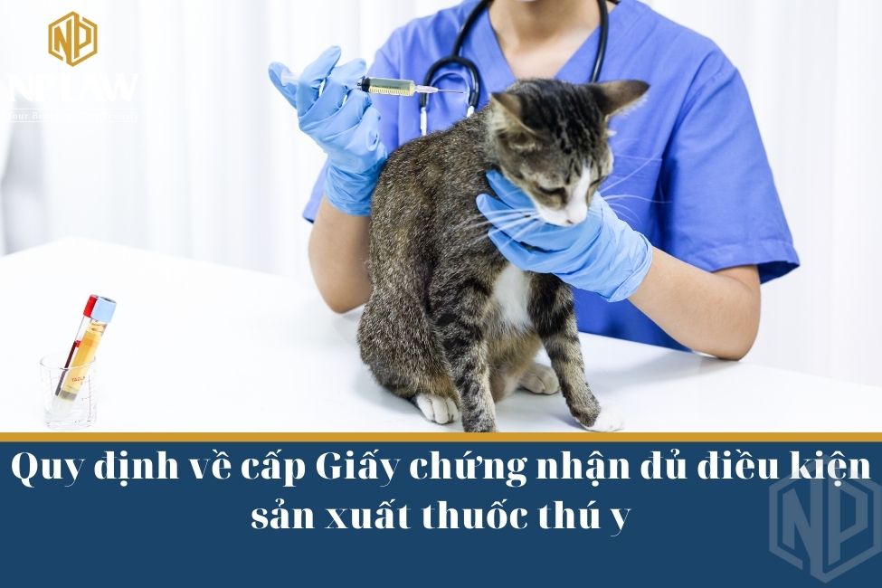 Quy định về cấp Giấy chứng nhận đủ điều kiện sản xuất thuốc thú y