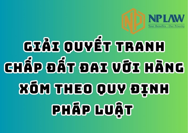 Giải quyết tranh chấp đất đai với hàng xóm theo quy định pháp luật 