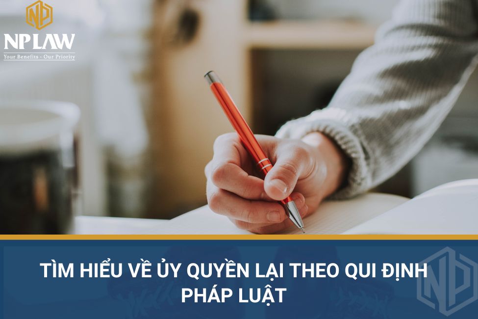 Tìm hiểu về ủy quyền lại theo qui định pháp luật